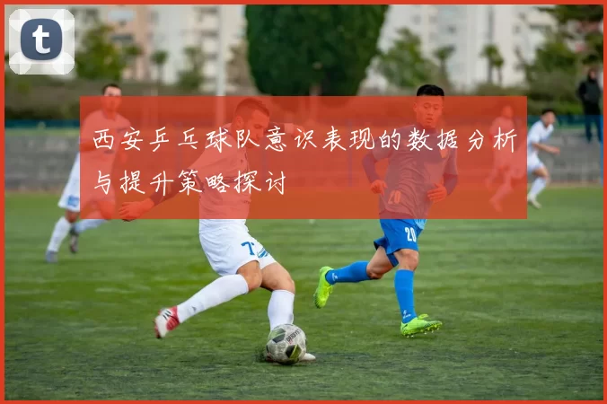 西安乒乓球队意识表现的数据分析与提升策略探讨