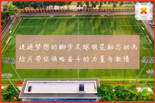 追逐梦想的脚步足球明星励志动画短片带你领略奋斗的力量与激情