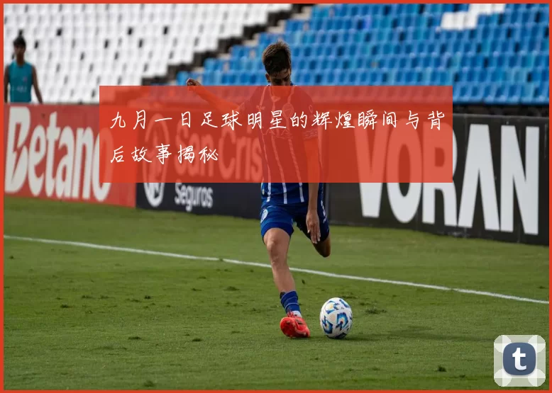 九月一日足球明星的辉煌瞬间与背后故事揭秘