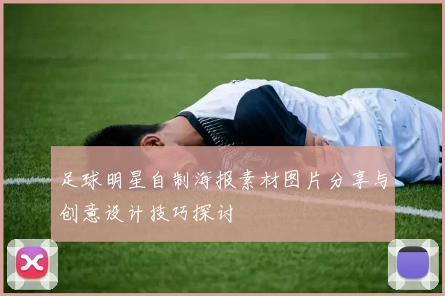 足球明星自制海报素材图片分享与创意设计技巧探讨