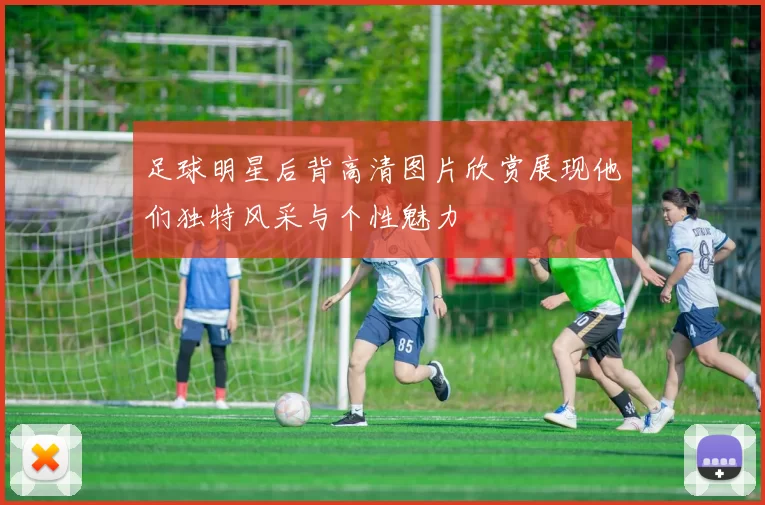 足球明星后背高清图片欣赏展现他们独特风采与个性魅力