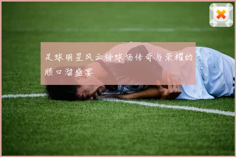 足球明星风云榜球场传奇与荣耀的顺口溜盛宴