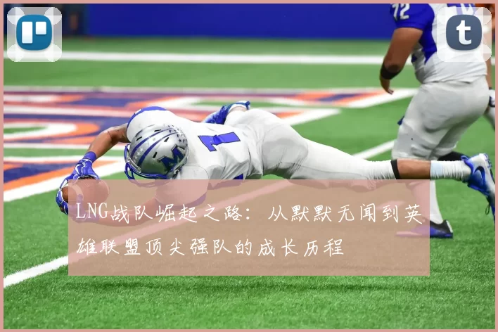 LNG战队崛起之路：从默默无闻到英雄联盟顶尖强队的成长历程