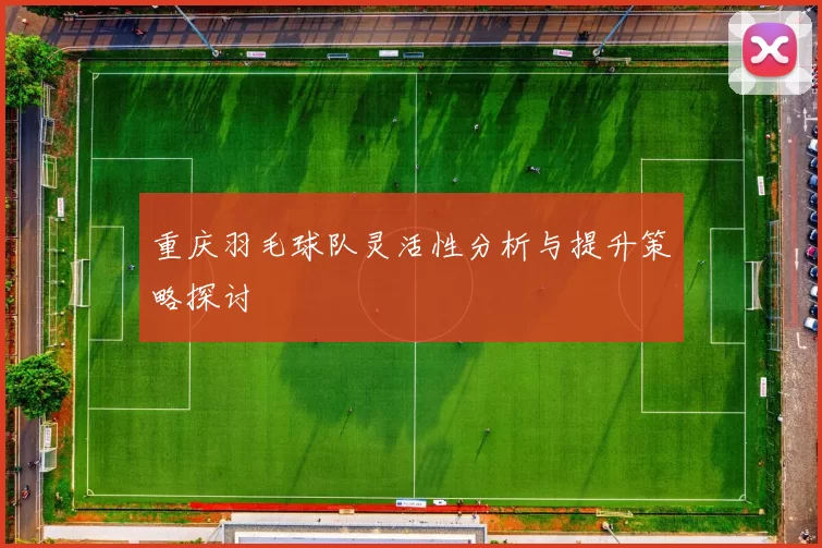 重庆羽毛球队灵活性分析与提升策略探讨