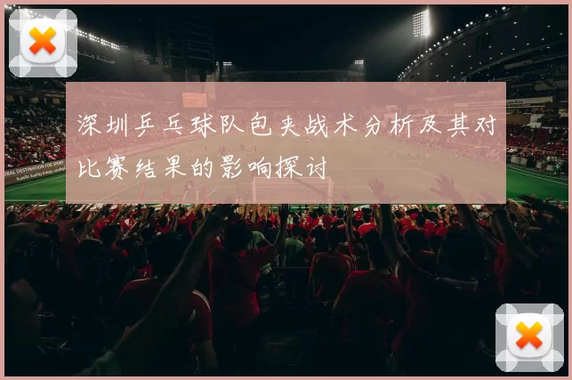 深圳乒乓球队包夹战术分析及其对比赛结果的影响探讨
