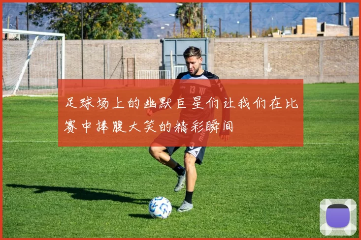 足球场上的幽默巨星们让我们在比赛中捧腹大笑的精彩瞬间