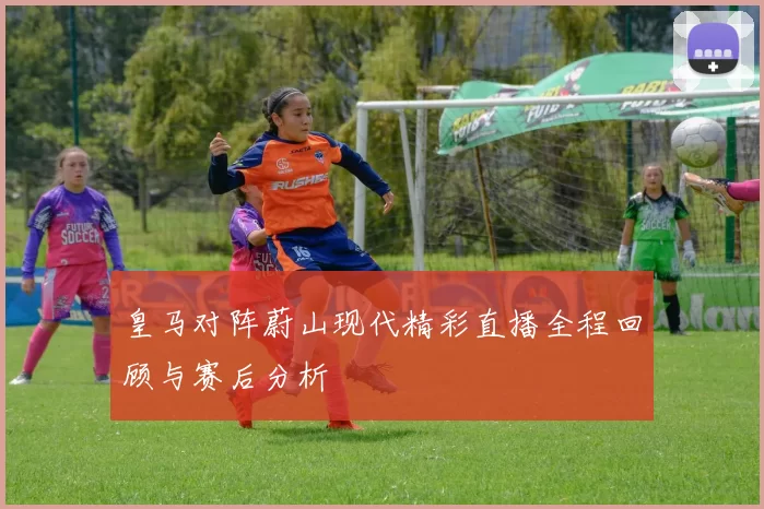皇马对阵蔚山现代精彩直播全程回顾与赛后分析
