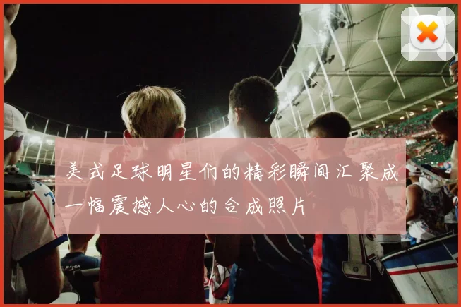 美式足球明星们的精彩瞬间汇聚成一幅震撼人心的合成照片
