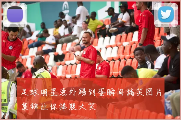足球明星意外踢到蛋瞬间搞笑图片集锦让你捧腹大笑