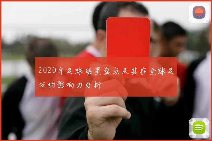 2020年足球明星盘点及其在全球足坛的影响力分析