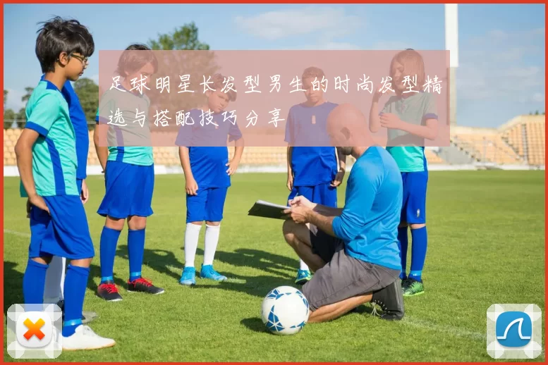 足球明星长发型男生的时尚发型精选与搭配技巧分享