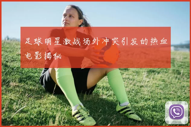 足球明星激战场外冲突引发的热血电影揭秘