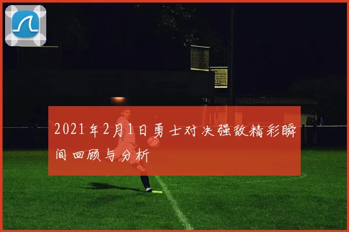 2021年2月1日勇士对决强敌精彩瞬间回顾与分析