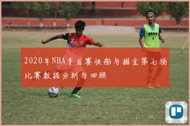 2020年NBA季后赛快船与掘金第七场比赛数据分析与回顾
