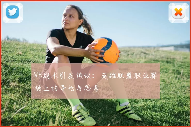WE战术引发热议：英雄联盟职业赛场上的争论与思考
