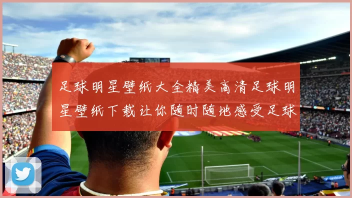 足球明星壁纸大全精美高清足球明星壁纸下载让你随时随地感受足球魅力