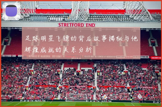 足球明星飞镖的背后故事揭秘与他辉煌成就的关系分析