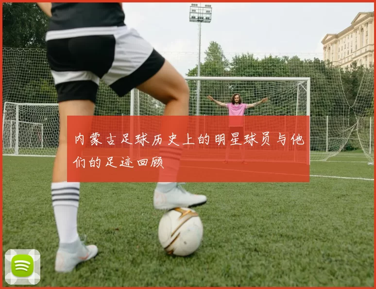 内蒙古足球历史上的明星球员与他们的足迹回顾