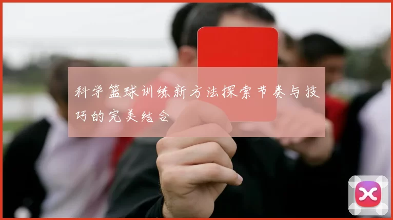 科学篮球训练新方法探索节奏与技巧的完美结合