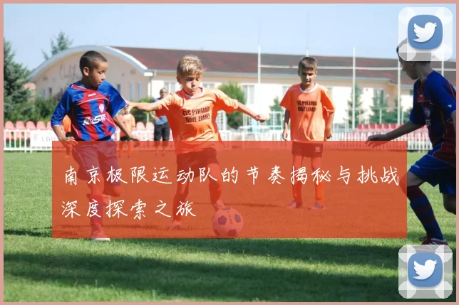 南京极限运动队的节奏揭秘与挑战深度探索之旅
