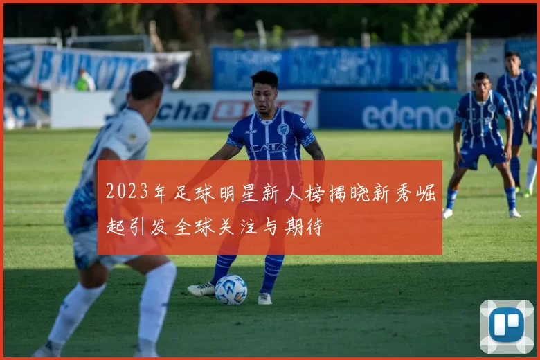 2023年足球明星新人榜揭晓新秀崛起引发全球关注与期待