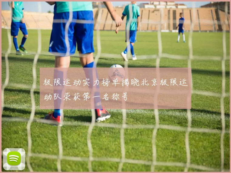 极限运动实力榜单揭晓北京极限运动队荣获第一名称号