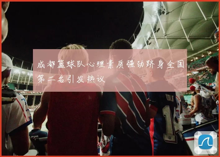 成都篮球队心理素质强劲跻身全国第二名引发热议