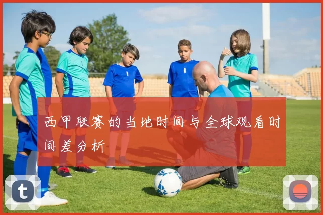 西甲联赛的当地时间与全球观看时间差分析