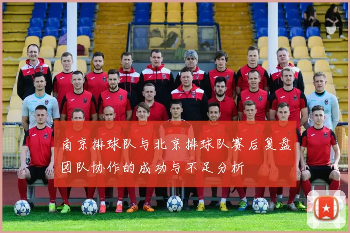 南京排球队与北京排球队赛后复盘团队协作的成功与不足分析