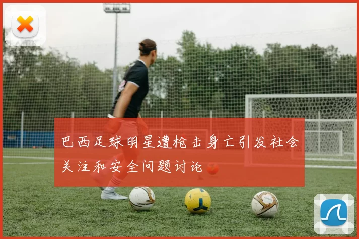 巴西足球明星遭枪击身亡引发社会关注和安全问题讨论