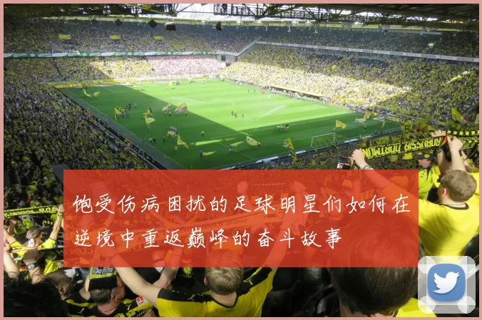 饱受伤病困扰的足球明星们如何在逆境中重返巅峰的奋斗故事