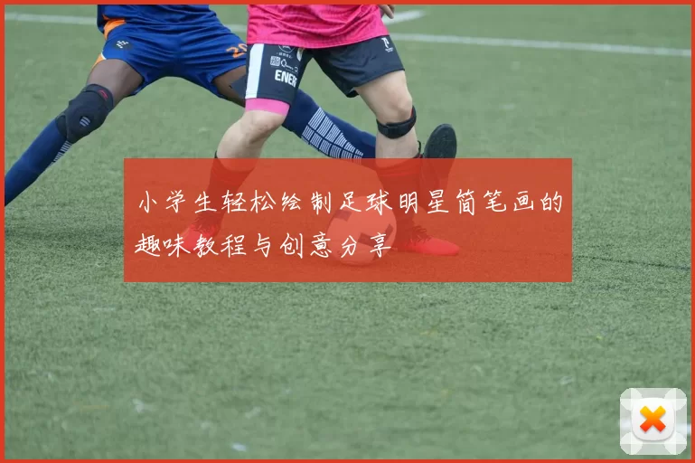 小学生轻松绘制足球明星简笔画的趣味教程与创意分享