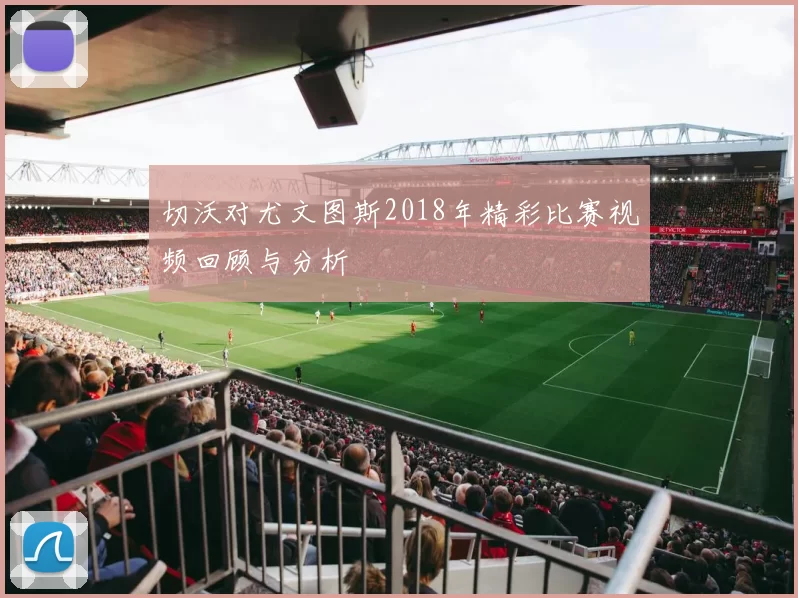 切沃对尤文图斯2018年精彩比赛视频回顾与分析