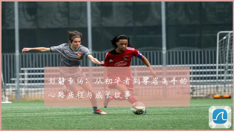 刘静专访：从初学者到攀岩高手的心路历程与成长故事