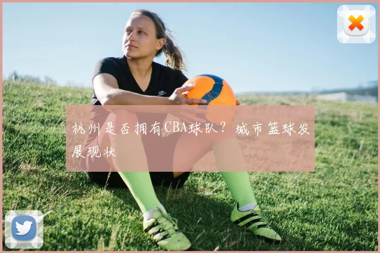 杭州是否拥有CBA球队？城市篮球发展现状