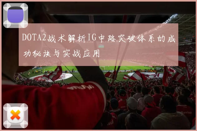 DOTA2战术解析IG中路突破体系的成功秘诀与实战应用
