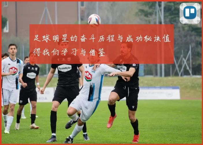 足球明星的奋斗历程与成功秘诀值得我们学习与借鉴