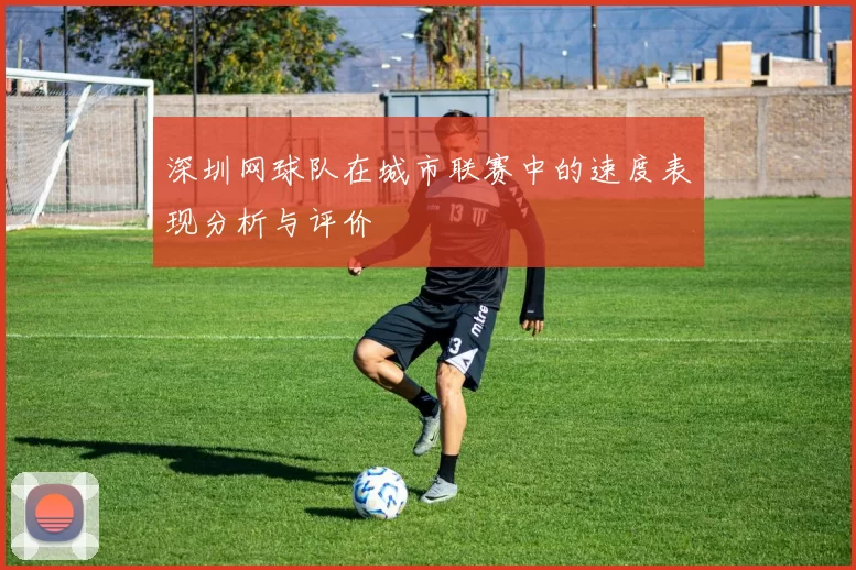 深圳网球队在城市联赛中的速度表现分析与评价