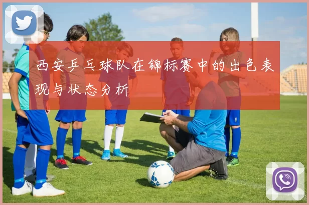 西安乒乓球队在锦标赛中的出色表现与状态分析