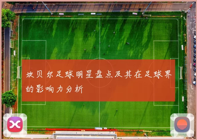 坎贝尔足球明星盘点及其在足球界的影响力分析