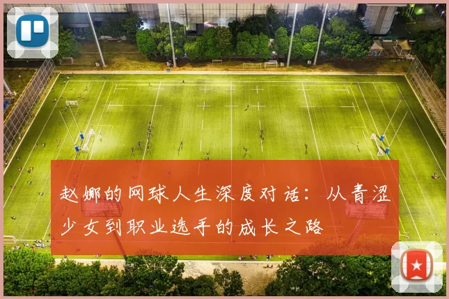 赵娜的网球人生深度对话：从青涩少女到职业选手的成长之路