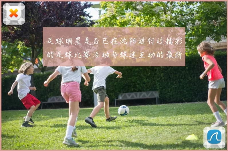 足球明星是否已在沈阳进行过精彩的足球比赛活动与球迷互动的最新消息