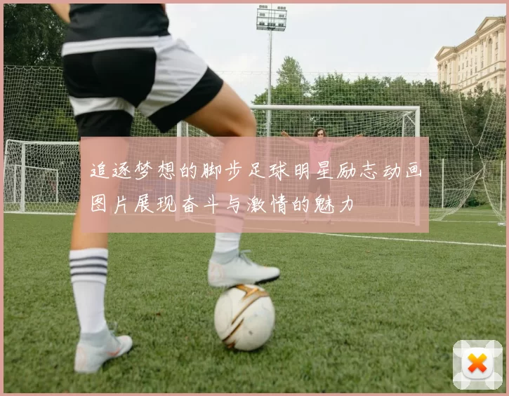 追逐梦想的脚步足球明星励志动画图片展现奋斗与激情的魅力
