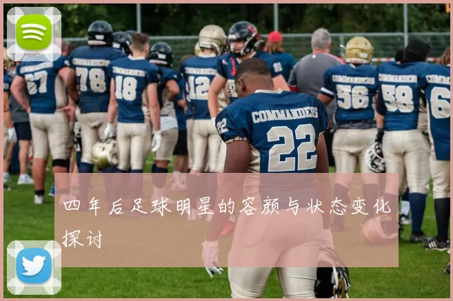 四年后足球明星的容颜与状态变化探讨