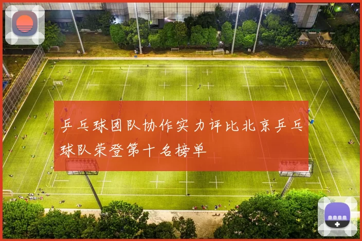 乒乓球团队协作实力评比北京乒乓球队荣登第十名榜单