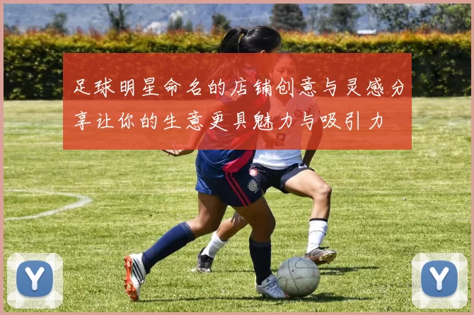 足球明星命名的店铺创意与灵感分享让你的生意更具魅力与吸引力