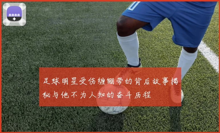 足球明星受伤缠绷带的背后故事揭秘与他不为人知的奋斗历程