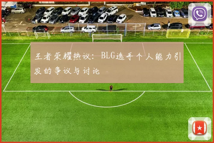 王者荣耀热议：BLG选手个人能力引发的争议与讨论