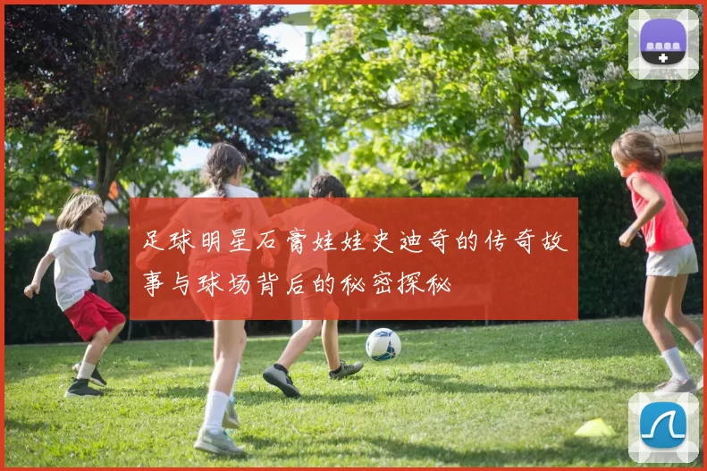 足球明星石膏娃娃史迪奇的传奇故事与球场背后的秘密探秘