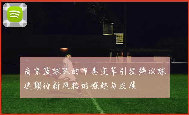 南京篮球队的节奏变革引发热议球迷期待新风格的崛起与发展